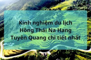 Kinh nghiệm du lịch Hồng Thái Na Hang Tuyên Quang bạn nên biết