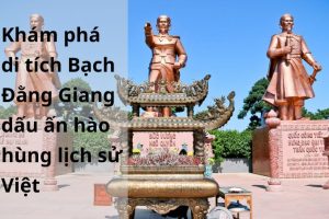 Khám phá khu di tích lịch sử Bạch Đằng Giang, dấu ấn hào hùng lịch sử Việt